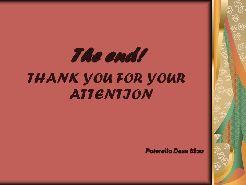 The end! THANK YOU FOR YOUR ATTENTION   Poterailo Dasa 69эи